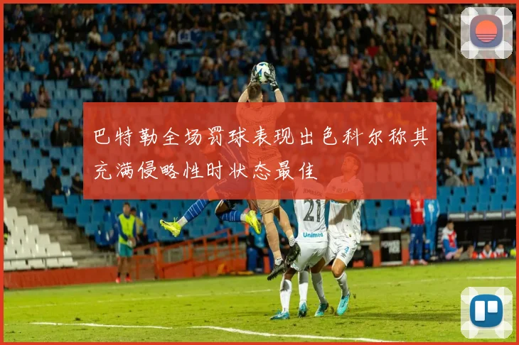 巴特勒全场罚球表现出色科尔称其充满侵略性时状态最佳