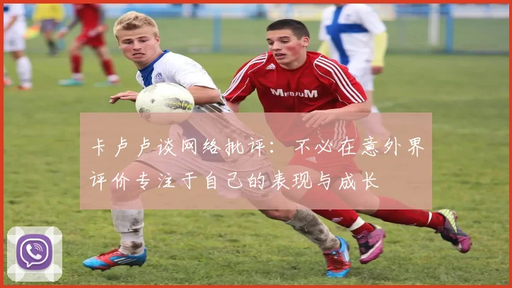 卡卢卢谈网络批评：不必在意外界评价专注于自己的表现与成长