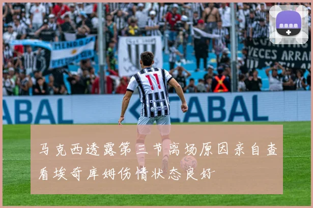 马克西透露第三节离场原因亲自查看埃奇库姆伤情状态良好