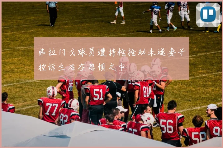 弗拉门戈球员遭持枪抢劫未遂妻子控诉生活在恐惧之中