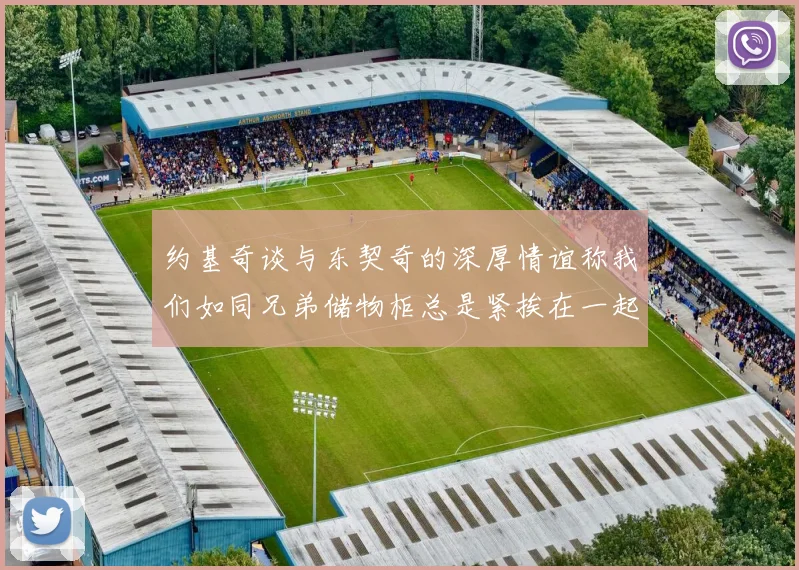 约基奇谈与东契奇的深厚情谊称我们如同兄弟储物柜总是紧挨在一起