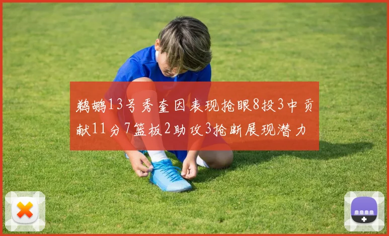 鹈鹕13号秀奎因表现抢眼8投3中贡献11分7篮板2助攻3抢断展现潜力