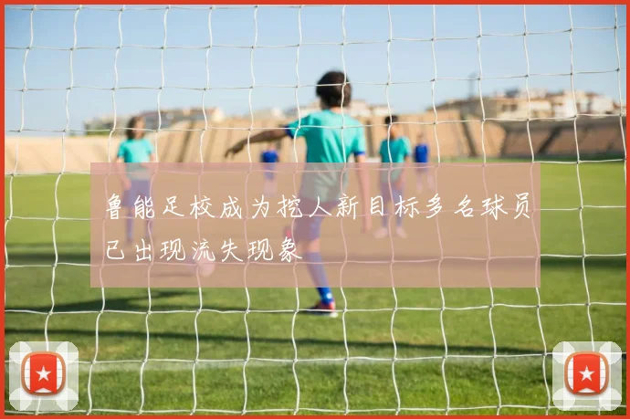 鲁能足校成为挖人新目标多名球员已出现流失现象