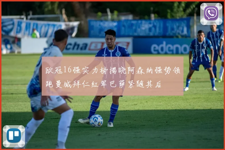 欧冠16强实力榜揭晓阿森纳强势领跑曼城拜仁红军巴萨紧随其后