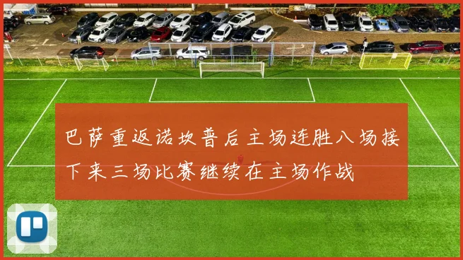 巴萨重返诺坎普后主场连胜八场接下来三场比赛继续在主场作战