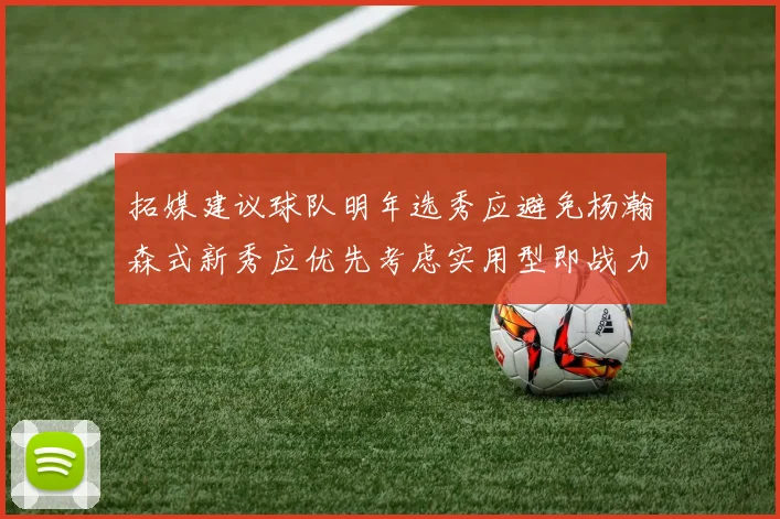 拓媒建议球队明年选秀应避免杨瀚森式新秀应优先考虑实用型即战力球员