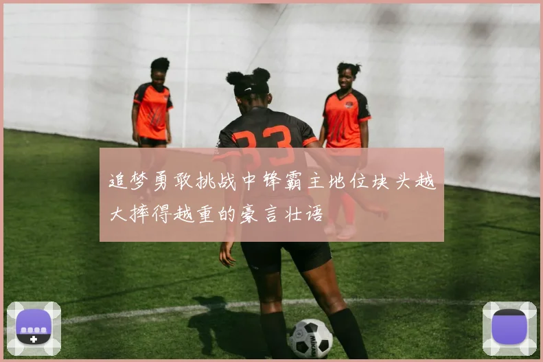 追梦勇敢挑战中锋霸主地位块头越大摔得越重的豪言壮语