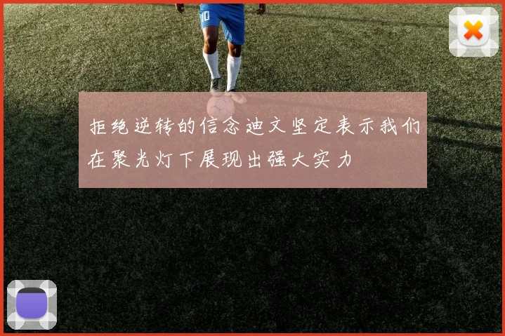 拒绝逆转的信念迪文坚定表示我们在聚光灯下展现出强大实力