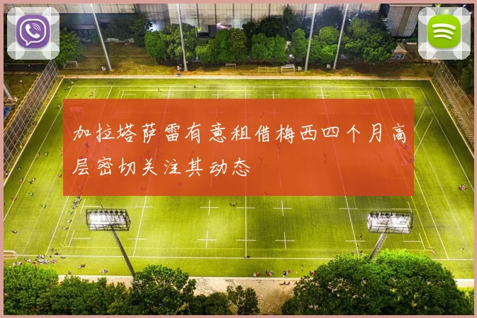 加拉塔萨雷有意租借梅西四个月高层密切关注其动态