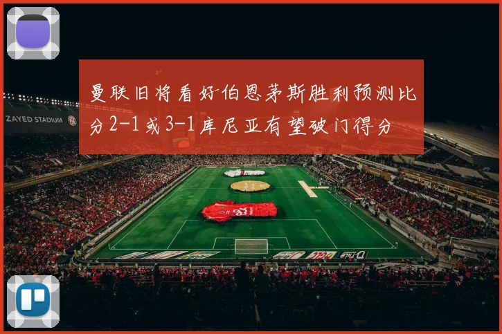 曼联旧将看好伯恩茅斯胜利预测比分2-1或3-1库尼亚有望破门得分