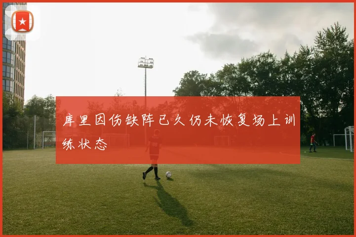 库里因伤缺阵已久仍未恢复场上训练状态