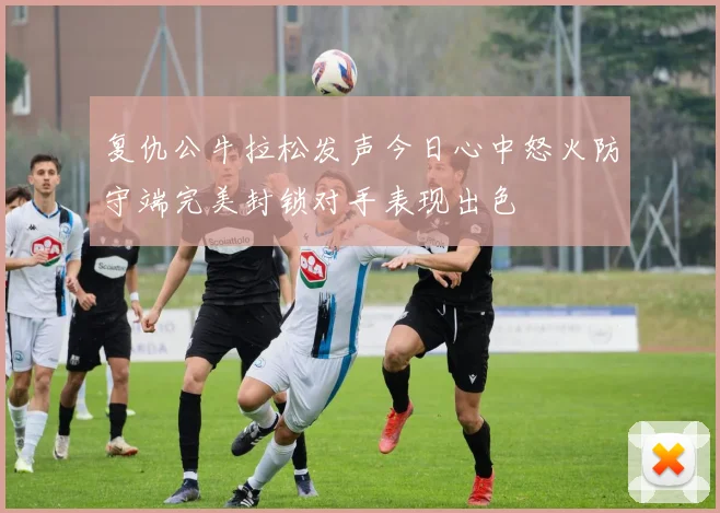 复仇公牛拉松发声今日心中怒火防守端完美封锁对手表现出色