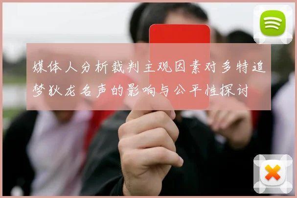 媒体人分析裁判主观因素对多特追梦狄龙名声的影响与公平性探讨